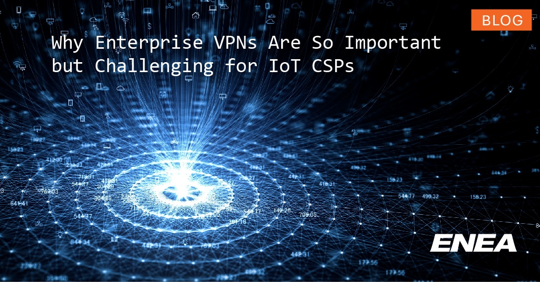 Blog: Why Enterprise VPNs are so important but challenging for IoT CSPs