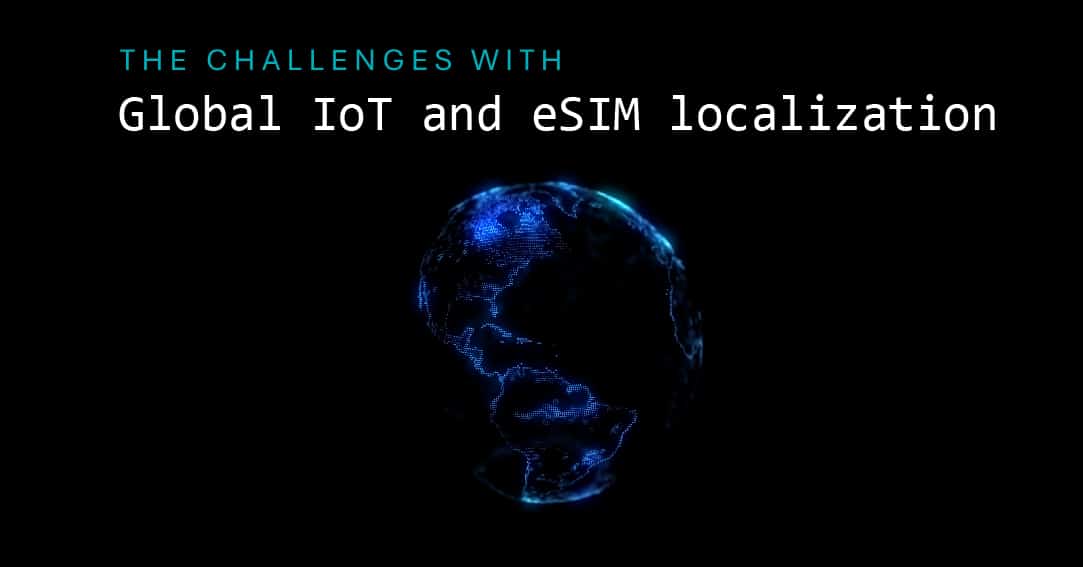 The challenges with global IoT and eSIM localization